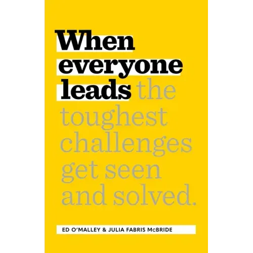 When Everyone Leads: How the Toughest Challenges Get Seen and Solved
