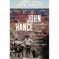 John Hance: The Life, Lies, and Legend of Grand Canyon's Greatest Storyteller