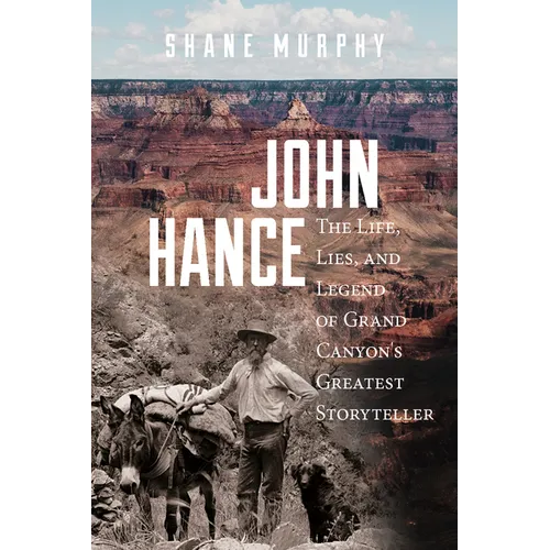John Hance: The Life, Lies, and Legend of Grand Canyon's Greatest Storyteller