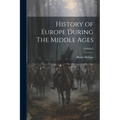 History of Europe During The Middle Ages; Volume I