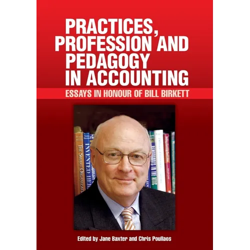 Practices, Profession and Pedagogy in Accounting: Essays in Honour of Bill Birkett