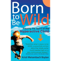 Born to Be Wild: Freeing the Spirit of the Hyperactive Child