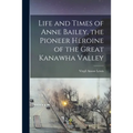 Life and Times of Anne Bailey, the Pioneer Heroine of the Great Kanawha Valley
