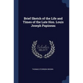 Brief Sketch of the Life and Times of the Late Hon. Louis Joseph Papineau