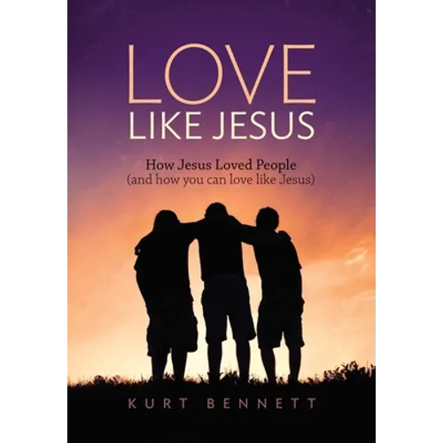 Love Like Jesus: How Jesus Loved People (and how you can love like Jesus)