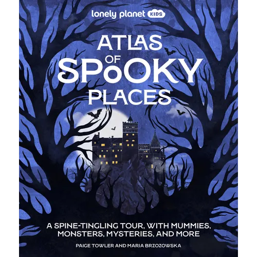 Lonely Planet Kids Atlas of Spooky Places: Explore Strange & Unusual Places Haunted Hotels, Unsolved Mysteries & Eerie Events Awesome Visuals & Illust