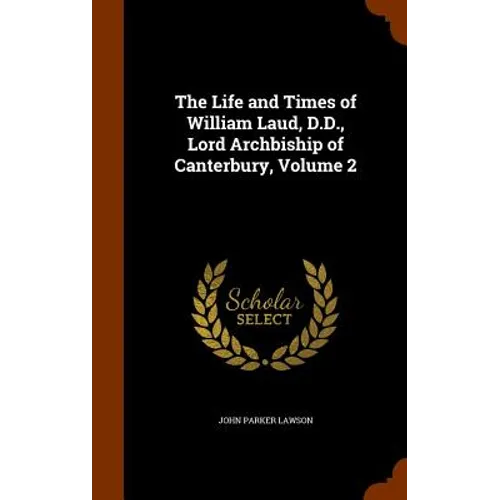 The Life and Times of William Laud, D.D., Lord Archbiship of Canterbury, Volume 2
