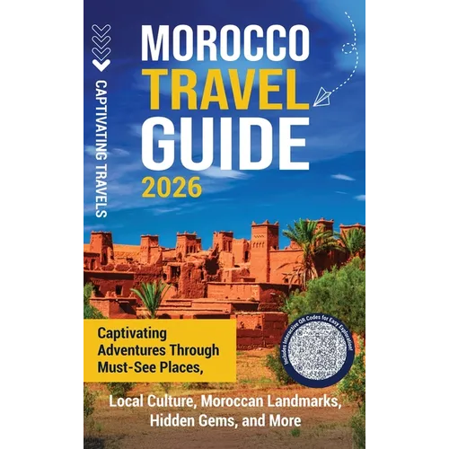 Morocco Travel Guide: Captivating Adventures through Must-See Places, Local Culture, Moroccan Landmarks, Hidden Gems, and More