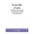 The seven tablets of creation: or The Babylonian and Assyrian legends concerning the creation of the world and of mankind (Volume II)