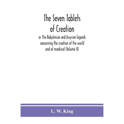 The seven tablets of creation: or The Babylonian and Assyrian legends concerning the creation of the world and of mankind (Volume II)