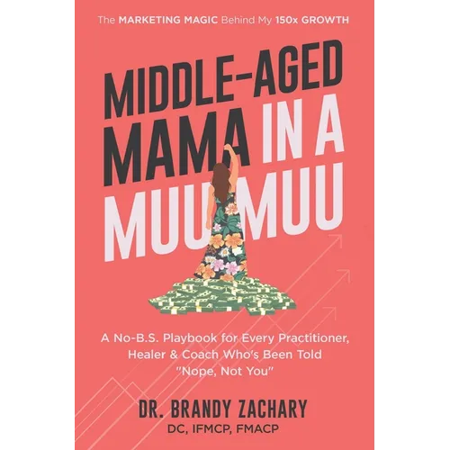 Middle-Aged Mama in a Muumuu: The Marketing Magic Behind My 150x Growth - a No-BS Playbook for Every Practitioner, Healer, & Coach Who's Been Told Nop