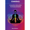 Chakras: Chakra Healing for Beginners