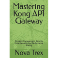 Mastering Kong API Gateway: Strategic Management, Security Enhancements, and Performance Scaling