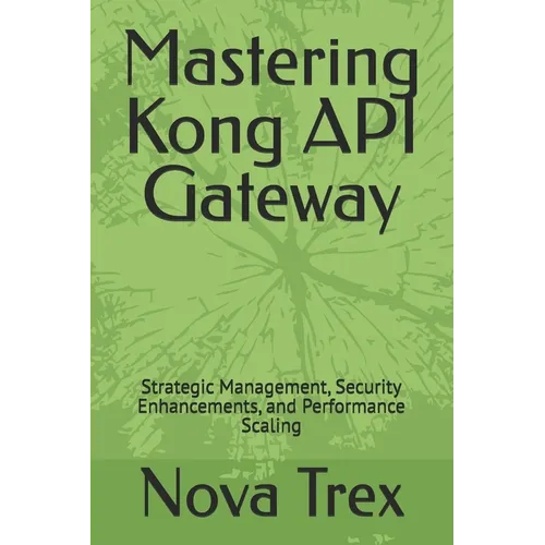 Mastering Kong API Gateway: Strategic Management, Security Enhancements, and Performance Scaling