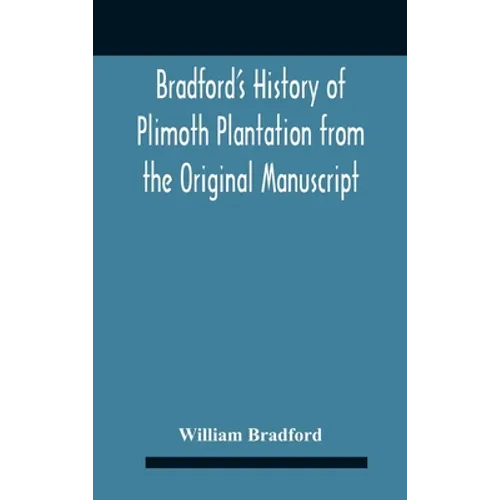 Bradford'S History Of Plimoth Plantation From The Original Manuscript With A Report Of The Proceedings Incident To The Return Of The Return Of The Man