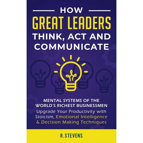 How Great Leaders Think, Act and Communicate: Mental Systems, Models and Habits of the World´s Richest Businessmen - Upgrade Your Mental Capabilities