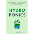 Hydroponics: The Ultimate Guide to Grow your own Hydroponic Garden at Home: Fruit, Vegetable, Herbs.