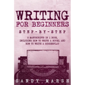 Writing for Beginners: Step-by-Step 2 Manuscripts in 1 Book Essential Fiction Writing Skills, Creative Writing and Beginners Writing Tricks A