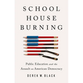 Schoolhouse Burning: Public Education and the Assault on American Democracy
