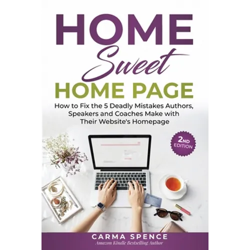 Home Sweet Home Page: How to Fix the 5 Deadly Mistakes Authors, Speakers, and Coaches Makes with Their Website's Homepage