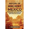 History of Ancient Mexico: An Enthralling Guide to Pre-Columbian Mexico and Its Civilizations, Such as the Olmecs, Maya, Zapotecs, Mixtecs, Toltecs, a