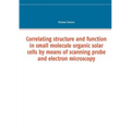 Correlating structure and function in small molecule organic solar cells by means of scanning probe and electron microscopy