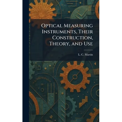 Optical Measuring Instruments, Their Construction, Theory, and Use