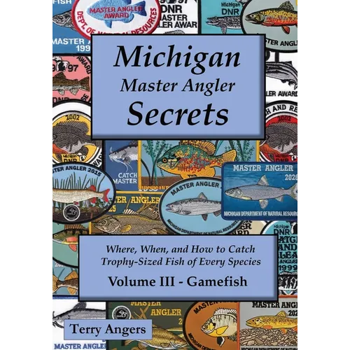 Michigan Master Angler Secrets - Volume III - Gamefish: Where, When, and How to Catch Trophy-Sized Fish of Every Species
