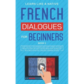 French Dialogues for Beginners Book 2: Over 100 Daily Used Phrases and Short Stories to Learn French in Your Car. Have Fun and Grow Your Vocabulary wi