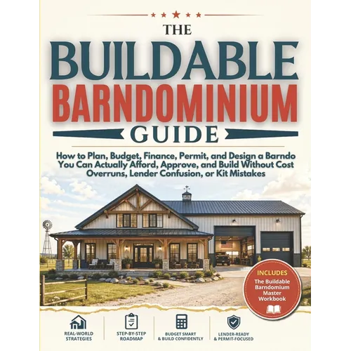 The Buildable Barndominium Guide: How to Plan, Budget, Finance, Permit, and Design a Barndo You Can Actually Afford, Approve, and Build - Without Cost