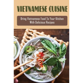 Vietnamese Cuisine: Bring Vietnamese Food To Your Kitchen With Delicious Recipes: Family Meals With Vietnamese Recipes