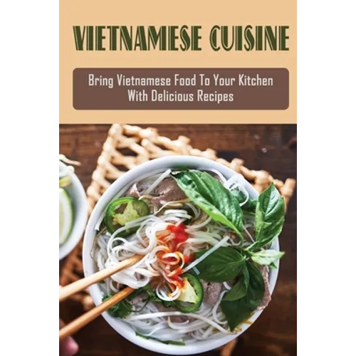 Vietnamese Cuisine: Bring Vietnamese Food To Your Kitchen With Delicious Recipes: Family Meals With Vietnamese Recipes