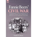 Fannie Beers' Civil War: a Confederate Lady's Experiences of Nursing During the Campaigns & Battles of the American Civil War