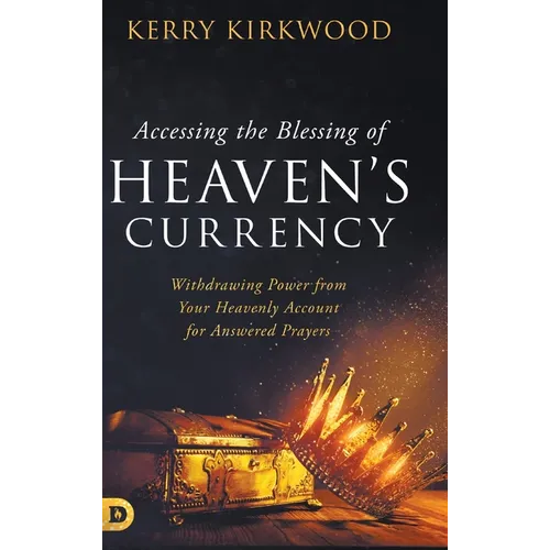 Accessing the Blessing of Heaven's Currency: Withdrawing Power from Your Heavenly Account for Answered Prayers
