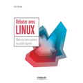 Débuter avec LINUX: Maîtrisez votre système aux petits oignons