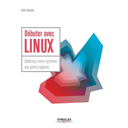 Débuter avec LINUX: Maîtrisez votre système aux petits oignons