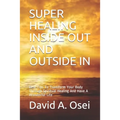 Super Healing Inside Out and Outside in: Best Tips To Transform Your Body Through Spiritual Healing And Have A Wonderful Life