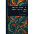 Occoneechee, the Maid of the Mystic Lake