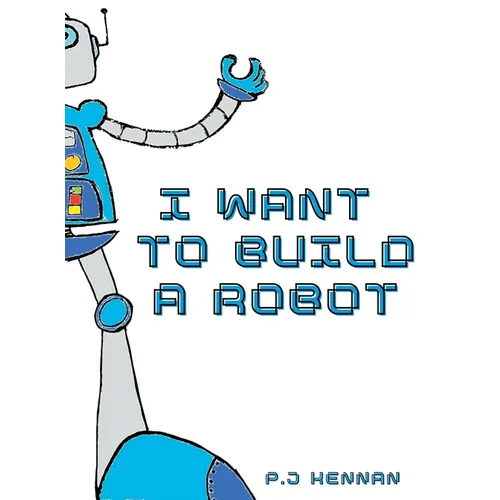 I Want To Build A Robot: Build a robot step by step