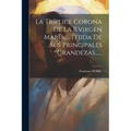 La Tríplice Corona De La B.virgen María, ... Tejida De Sus Principales Grandezas......