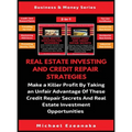 Real Estate Investing And Credit Repair Strategies (2 Books In 1): Make a Killer Profit By Taking An Unfair Advantage Of These Credit Repair Secrets A
