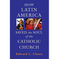 How Latin America Saved the Soul of the Catholic Church