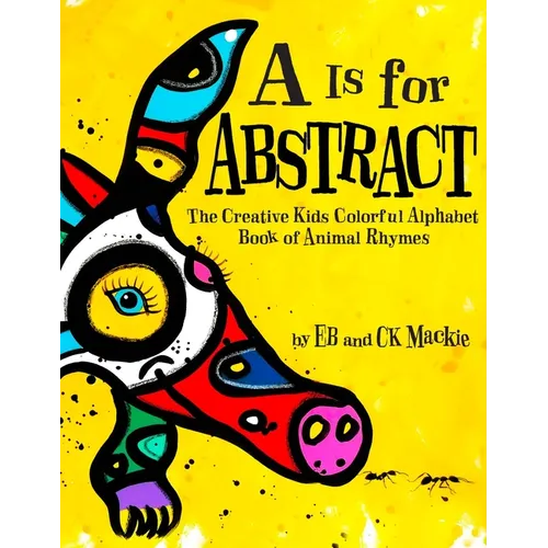 A is for Abstract: The Creative Kids Colorful Alphabet Book of Animal Rhymes