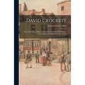 David Crockett: Scout, Small Boy, Pilgrim, Mountaineer, Soldier, Bear-hunter, and Congressman, Defender of the Alamo