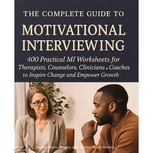 The Complete Guide to Motivational Interviewing: 400 Practical MI Worksheets for Therapists, Counselors, Clinicians and Coaches to Inspire Change and