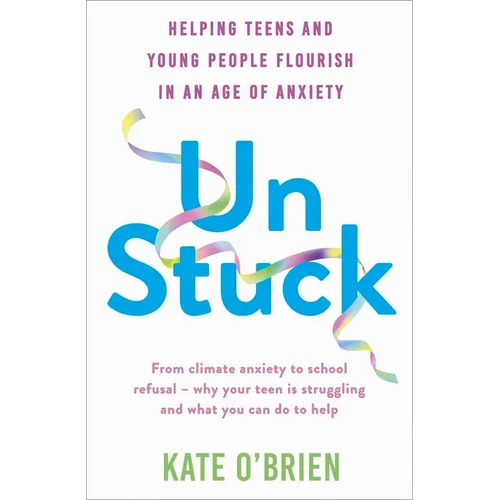 Un: Stuck: Helping Teens and Young Adults Flourish in an Age of Anxiety