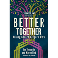 Better Together: Making Church Mergers Work - Expanded and Updated