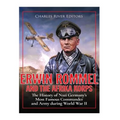 Erwin Rommel and the Afrika Korps: The History of Nazi Germany's Most Famous Commander and Army during World War II