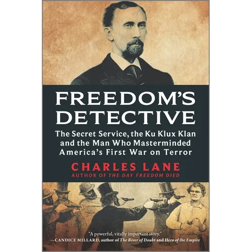 Freedom's Detective: The Secret Service, the Ku Klux Klan and the Man Who Masterminded America's First War on Terror