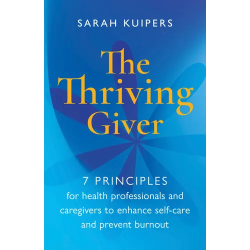 The Thriving Giver: 7 Principles for Health Professionals and Caregivers to Enhance Self-Care and Prevent Burnout